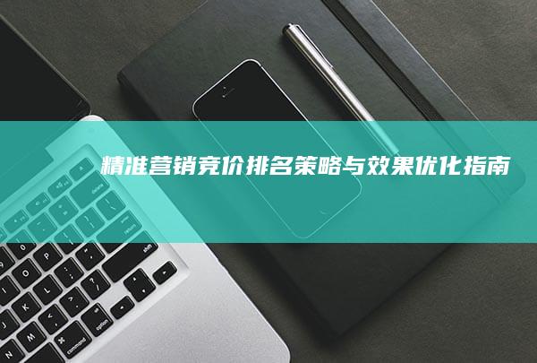 精准营销：竞价排名策略与效果优化指南